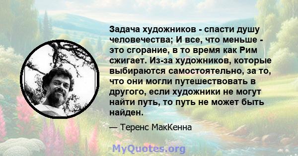 Задача художников - спасти душу человечества; И все, что меньше - это сгорание, в то время как Рим сжигает. Из-за художников, которые выбираются самостоятельно, за то, что они могли путешествовать в другого, если