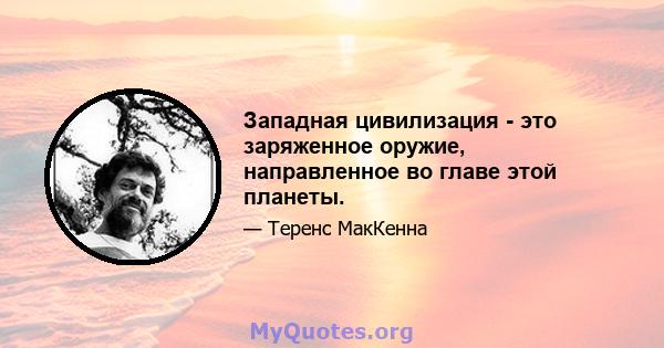 Западная цивилизация - это заряженное оружие, направленное во главе этой планеты.