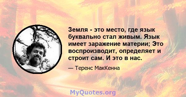 Земля - ​​это место, где язык буквально стал живым. Язык имеет заражение материи; Это воспроизводит, определяет и строит сам. И это в нас.