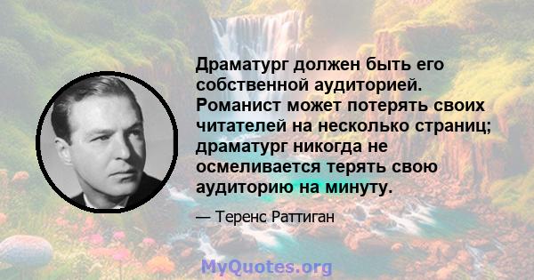 Драматург должен быть его собственной аудиторией. Романист может потерять своих читателей на несколько страниц; драматург никогда не осмеливается терять свою аудиторию на минуту.