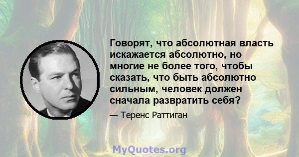 Говорят, что абсолютная власть искажается абсолютно, но многие не более того, чтобы сказать, что быть абсолютно сильным, человек должен сначала развратить себя?