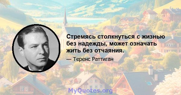 Стремясь столкнуться с жизнью без надежды, может означать жить без отчаяния.