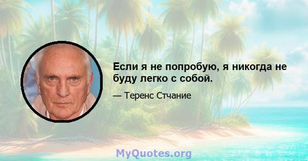 Если я не попробую, я никогда не буду легко с собой.