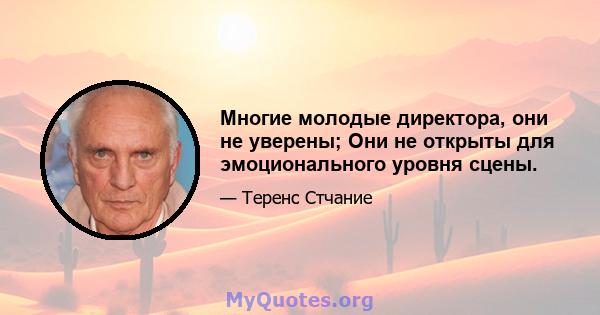 Многие молодые директора, они не уверены; Они не открыты для эмоционального уровня сцены.