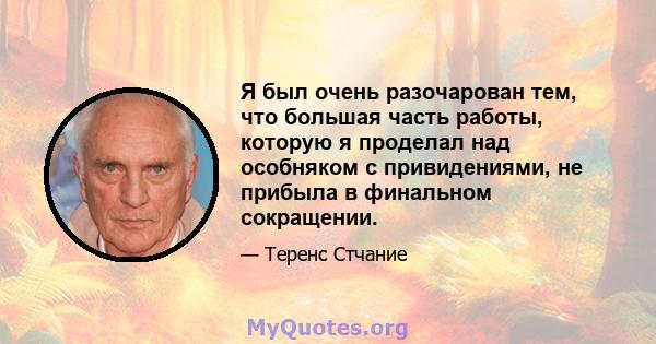 Я был очень разочарован тем, что большая часть работы, которую я проделал над особняком с привидениями, не прибыла в финальном сокращении.