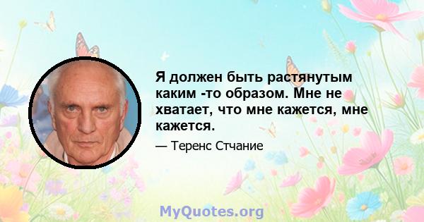 Я должен быть растянутым каким -то образом. Мне не хватает, что мне кажется, мне кажется.