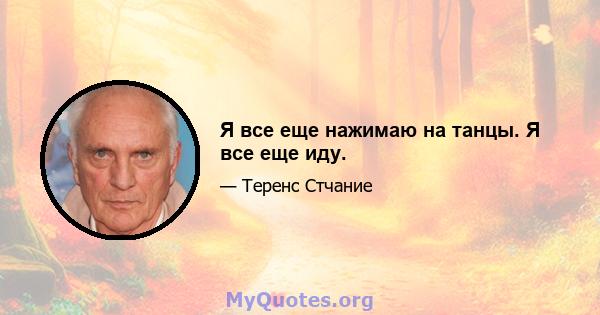 Я все еще нажимаю на танцы. Я все еще иду.