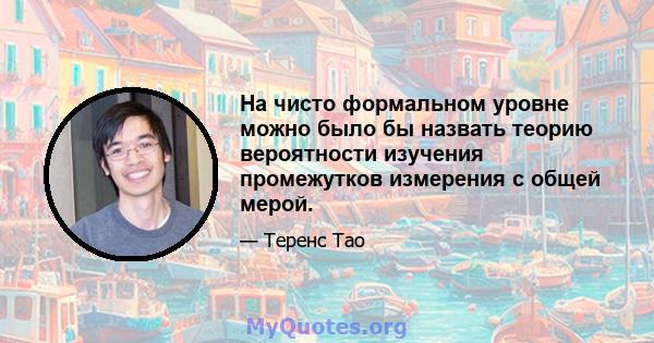 На чисто формальном уровне можно было бы назвать теорию вероятности изучения промежутков измерения с общей мерой.