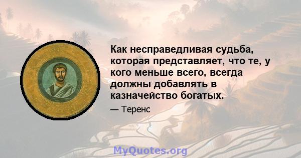 Как несправедливая судьба, которая представляет, что те, у кого меньше всего, всегда должны добавлять в казначейство богатых.