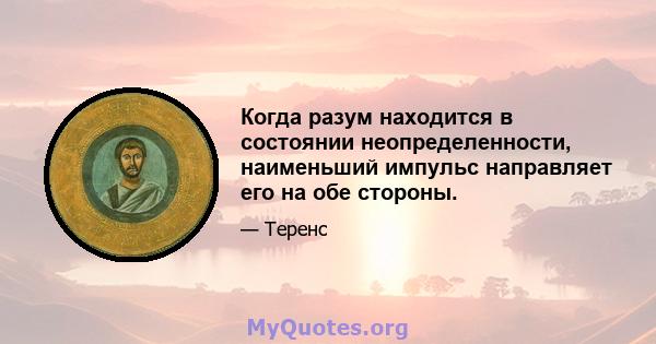 Когда разум находится в состоянии неопределенности, наименьший импульс направляет его на обе стороны.