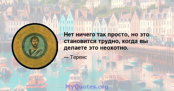 Нет ничего так просто, но это становится трудно, когда вы делаете это неохотно.