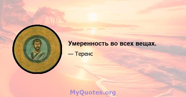 Умеренность во всех вещах.