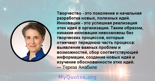 Творчество - это поколение и начальная разработка новых, полезных идей. Инновации - это успешная реализация этих идей в организации. Таким образом, никакие инновации невозможны без творческих процессов, которые отмечают 