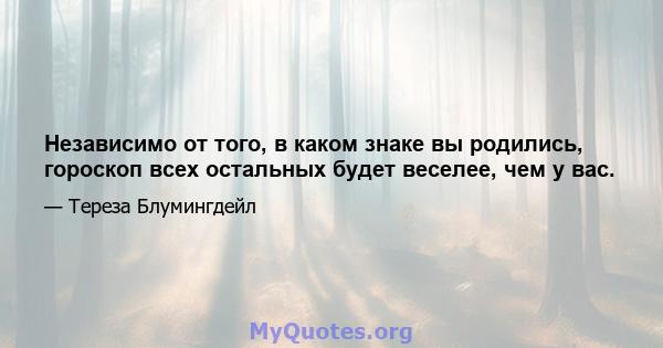 Независимо от того, в каком знаке вы родились, гороскоп всех остальных будет веселее, чем у вас.