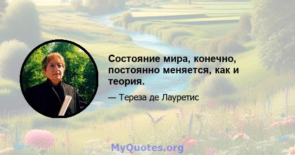 Состояние мира, конечно, постоянно меняется, как и теория.