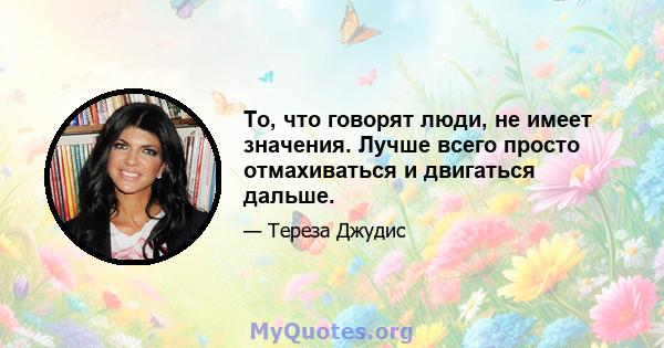 То, что говорят люди, не имеет значения. Лучше всего просто отмахиваться и двигаться дальше.