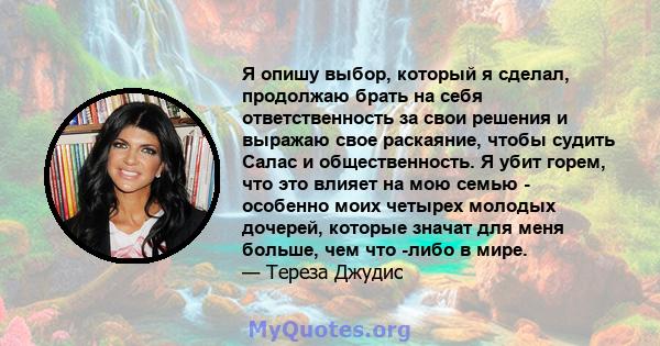 Я опишу выбор, который я сделал, продолжаю брать на себя ответственность за свои решения и выражаю свое раскаяние, чтобы судить Салас и общественность. Я убит горем, что это влияет на мою семью - особенно моих четырех