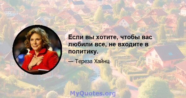 Если вы хотите, чтобы вас любили все, не входите в политику.