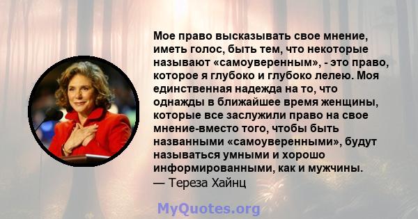 Мое право высказывать свое мнение, иметь голос, быть тем, что некоторые называют «самоуверенным», - это право, которое я глубоко и глубоко лелею. Моя единственная надежда на то, что однажды в ближайшее время женщины,