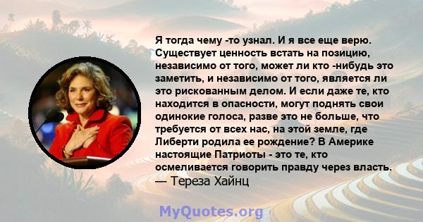 Я тогда чему -то узнал. И я все еще верю. Существует ценность встать на позицию, независимо от того, может ли кто -нибудь это заметить, и независимо от того, является ли это рискованным делом. И если даже те, кто