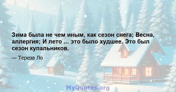 Зима была не чем иным, как сезон снега; Весна, аллергия; И лето ... это было худшее. Это был сезон купальников.