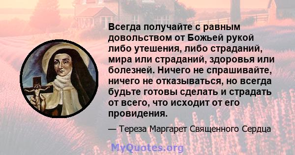 Всегда получайте с равным довольством от Божьей рукой либо утешения, либо страданий, мира или страданий, здоровья или болезней. Ничего не спрашивайте, ничего не отказываться, но всегда будьте готовы сделать и страдать