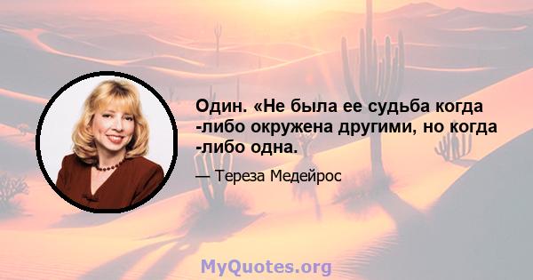 Один. «Не была ее судьба когда -либо окружена другими, но когда -либо одна.