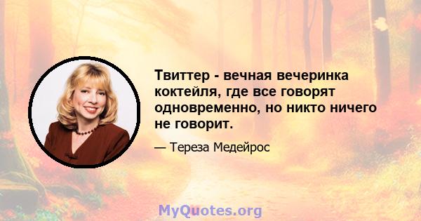 Твиттер - вечная вечеринка коктейля, где все говорят одновременно, но никто ничего не говорит.