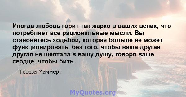 Иногда любовь горит так жарко в ваших венах, что потребляет все рациональные мысли. Вы становитесь ходьбой, которая больше не может функционировать, без того, чтобы ваша другая другая не шептала в вашу душу, говоря ваше 