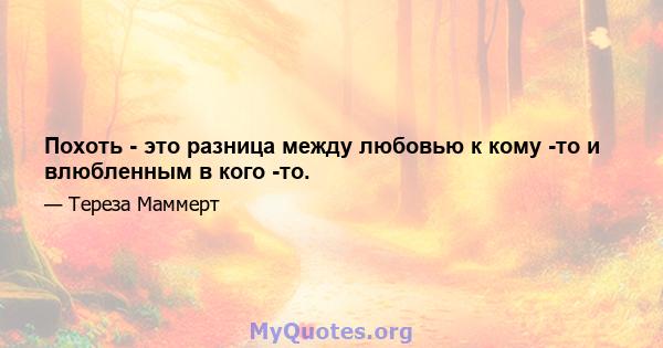 Похоть - это разница между любовью к кому -то и влюбленным в кого -то.