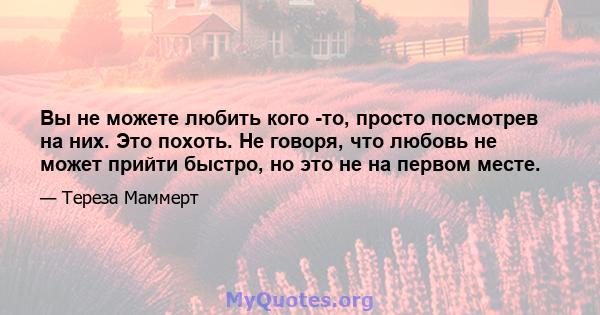 Вы не можете любить кого -то, просто посмотрев на них. Это похоть. Не говоря, что любовь не может прийти быстро, но это не на первом месте.