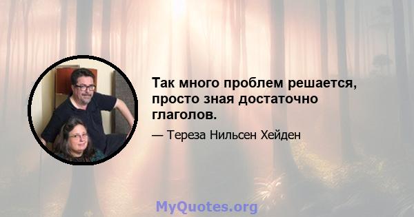 Так много проблем решается, просто зная достаточно глаголов.