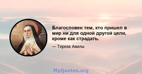 Благословен тем, кто пришел в мир ни для одной другой цели, кроме как страдать.