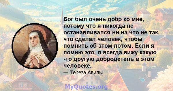 Бог был очень добр ко мне, потому что я никогда не останавливался ни на что не так, что сделал человек, чтобы помнить об этом потом. Если я помню это, я всегда вижу какую -то другую добродетель в этом человеке.