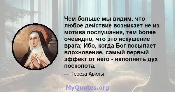 Чем больше мы видим, что любое действие возникает не из мотива послушания, тем более очевидно, что это искушение врага; Ибо, когда Бог посылает вдохновение, самый первый эффект от него - наполнить дух поскопота.