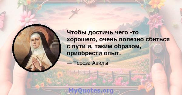 Чтобы достичь чего -то хорошего, очень полезно сбиться с пути и, таким образом, приобрести опыт.