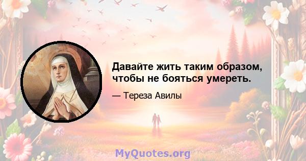 Давайте жить таким образом, чтобы не бояться умереть.