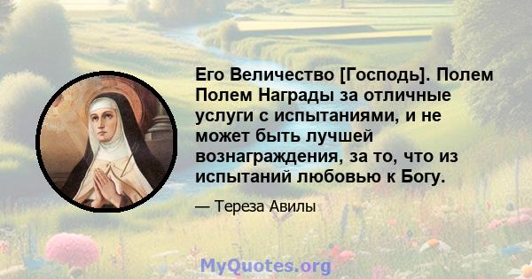 Его Величество [Господь]. Полем Полем Награды за отличные услуги с испытаниями, и не может быть лучшей вознаграждения, за то, что из испытаний любовью к Богу.