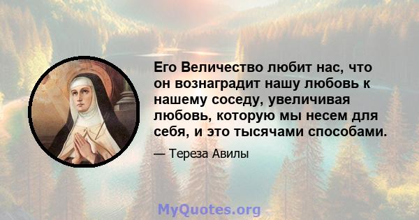 Его Величество любит нас, что он вознаградит нашу любовь к нашему соседу, увеличивая любовь, которую мы несем для себя, и это тысячами способами.