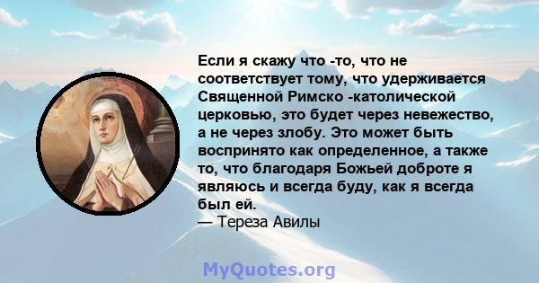 Если я скажу что -то, что не соответствует тому, что удерживается Священной Римско -католической церковью, это будет через невежество, а не через злобу. Это может быть воспринято как определенное, а также то, что