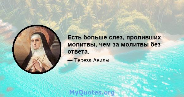 Есть больше слез, проливших молитвы, чем за молитвы без ответа.