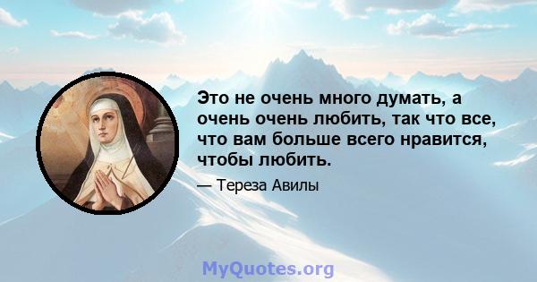 Это не очень много думать, а очень очень любить, так что все, что вам больше всего нравится, чтобы любить.