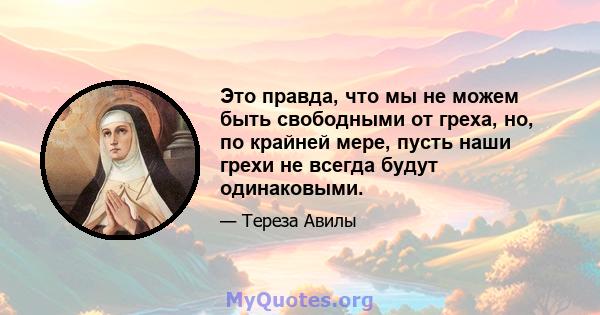 Это правда, что мы не можем быть свободными от греха, но, по крайней мере, пусть наши грехи не всегда будут одинаковыми.