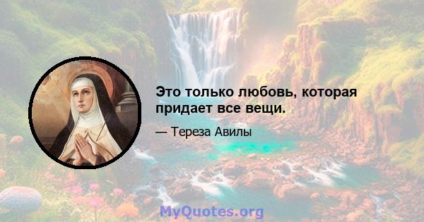 Это только любовь, которая придает все вещи.