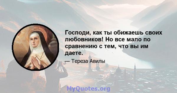 Господи, как ты обижаешь своих любовников! Но все мало по сравнению с тем, что вы им даете.