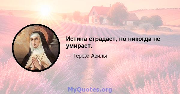 Истина страдает, но никогда не умирает.