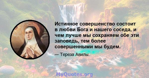 Истинное совершенство состоит в любви Бога и нашего соседа, и чем лучше мы сохраняем обе эти заповедь, тем более совершенными мы будем.