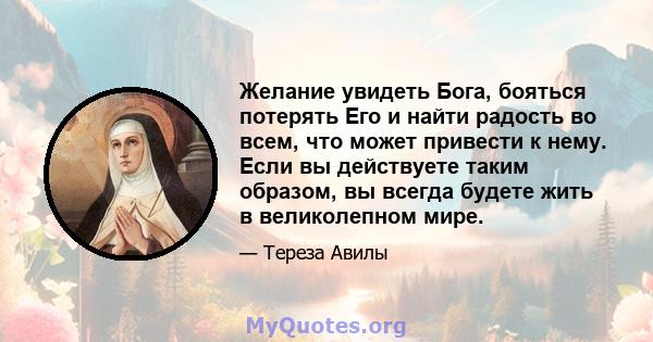 Желание увидеть Бога, бояться потерять Его и найти радость во всем, что может привести к нему. Если вы действуете таким образом, вы всегда будете жить в великолепном мире.