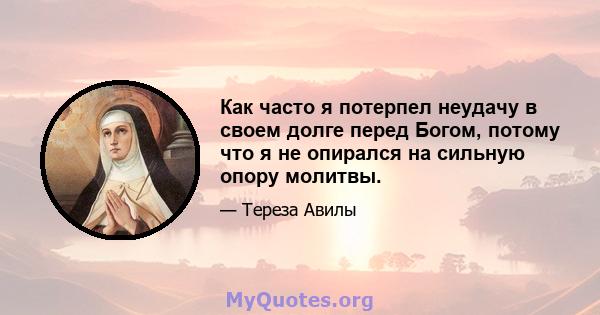 Как часто я потерпел неудачу в своем долге перед Богом, потому что я не опирался на сильную опору молитвы.