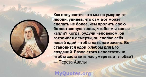 Как получается, что мы не умерли от любви, увидев, что сам Бог может сделать не более, чем пролить свою божественную кровь, чтобы мы капше капли? Когда, будучи человеком, он готовился к смерти, он сделал себя нашей